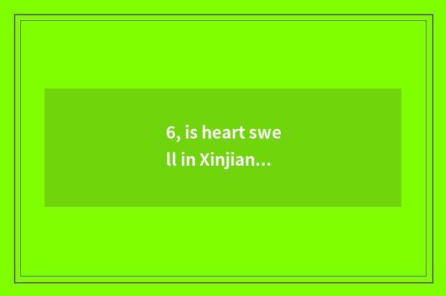 6, is heart swell in Xinjiang where?