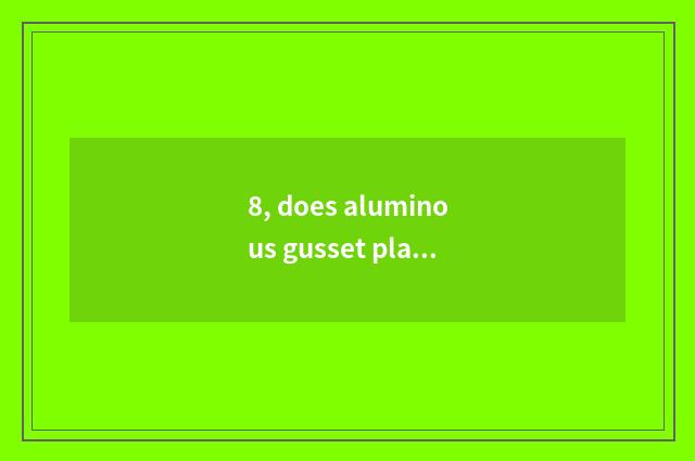 8, does aluminous gusset plate have frame and immensity casing distinction?