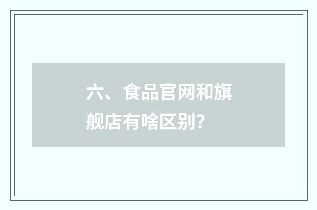六、食品官网和旗舰店有啥区别?