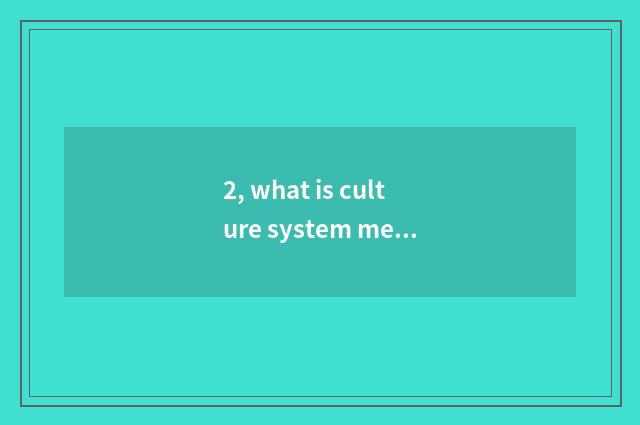 2, what is culture system mechanism?