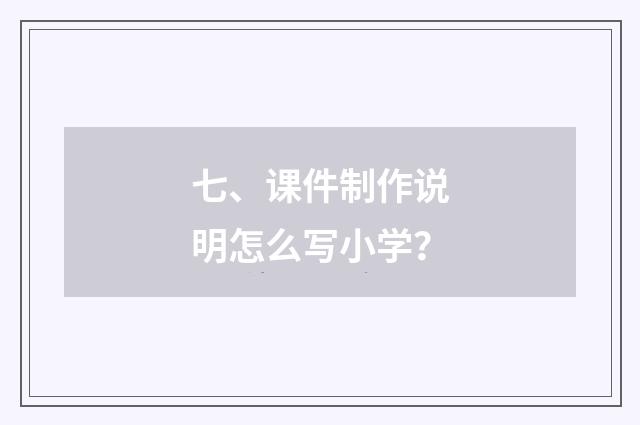 七、课件制作说明怎么写小学?