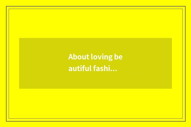 About loving beautiful fashionable sentence?