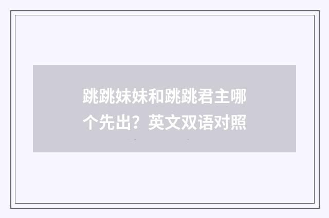 跳跳妹妹和跳跳君主哪个先出?英文双语对照