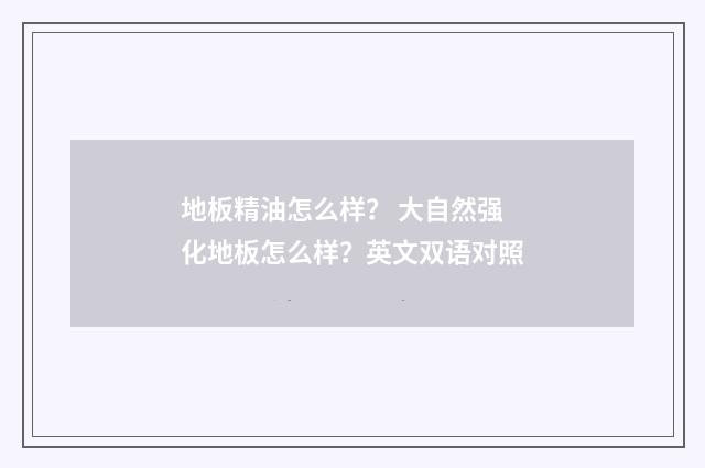 地板精油怎么样？ 大自然强化地板怎么样？英文双语对照