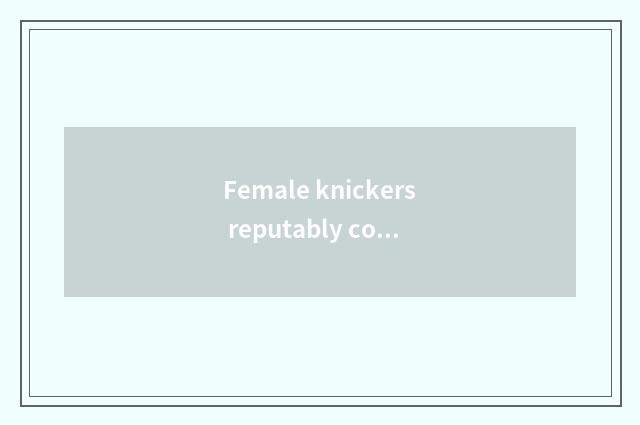 Female knickers reputably commment?