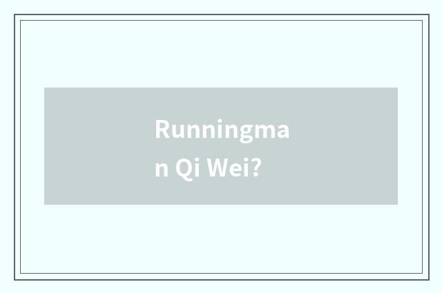Runningman Qi Wei?