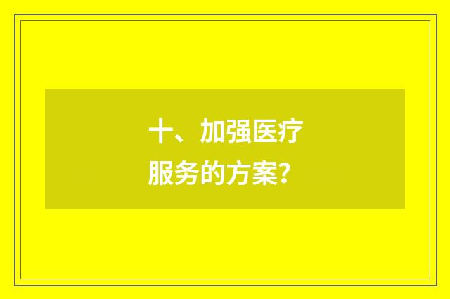 十、加强医疗服务的方案?