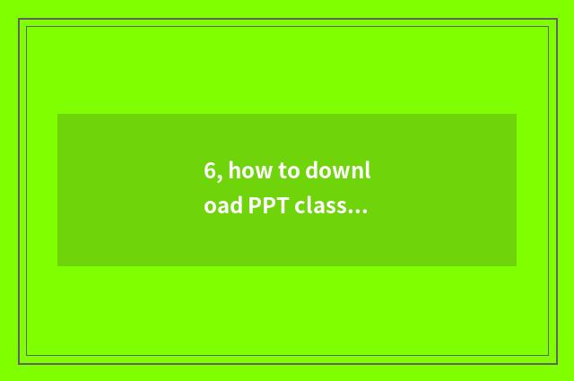 6, how to download PPT class?