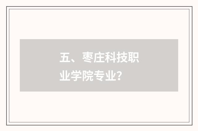 五、枣庄科技职业学院专业?