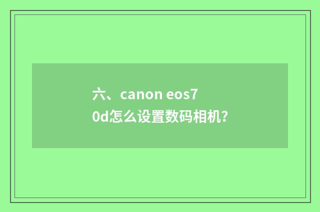 六、canon eos70d怎么设置数码相机？