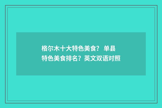 格尔木十大特色美食? 单县特色美食排名?英文双语对照