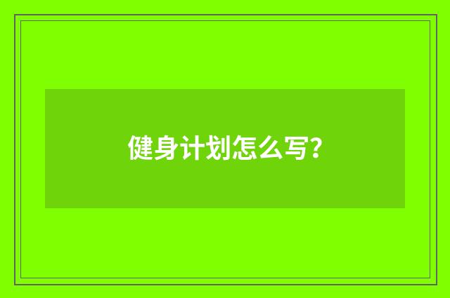 健身计划怎么写?