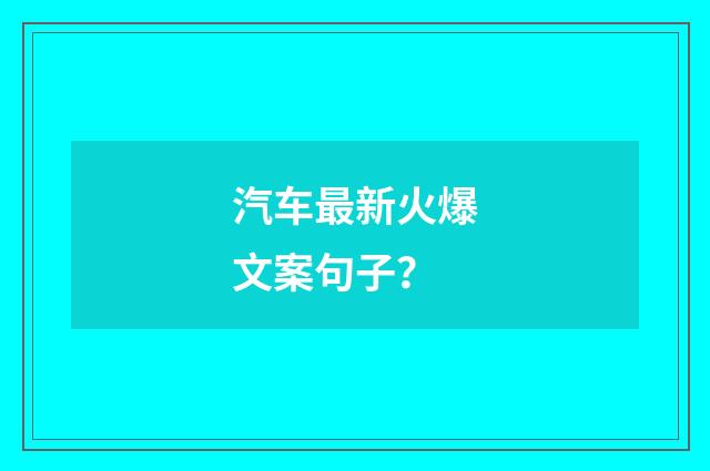 汽车最新火爆文案句子?