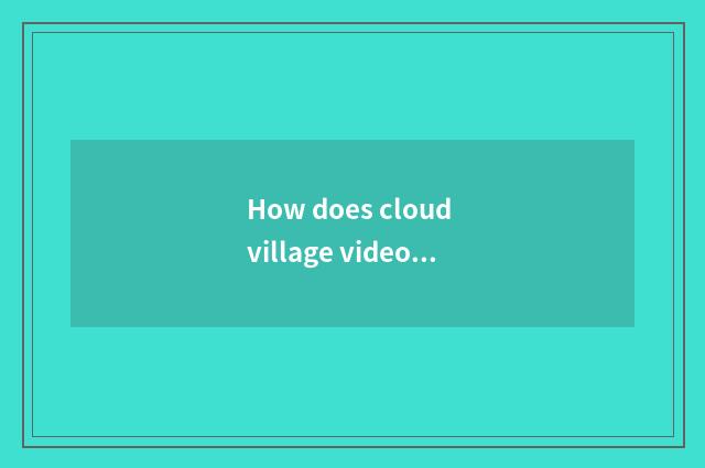 How does cloud village video download?