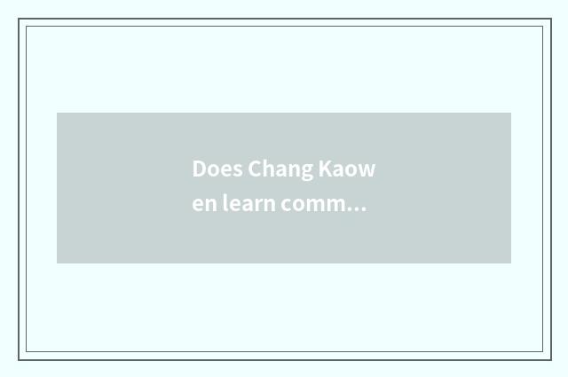 Does Chang Kaowen learn common sense?