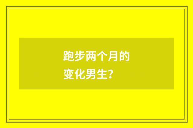 跑步两个月的变化男生?