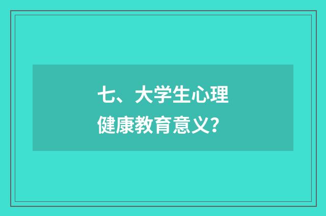 七、大学生心理健康教育意义?