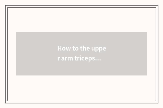 How to the upper arm triceps long head drills?