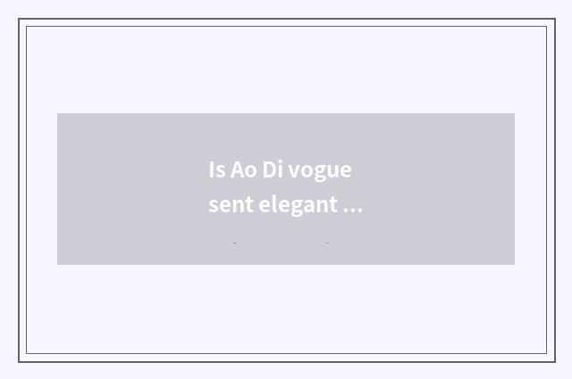 Is Ao Di vogue sent elegant move feeling distinction with vogue?