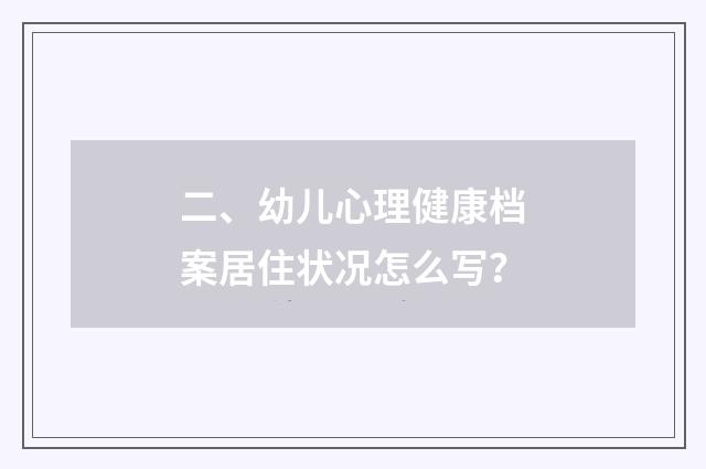 二、幼儿心理健康档案居住状况怎么写?