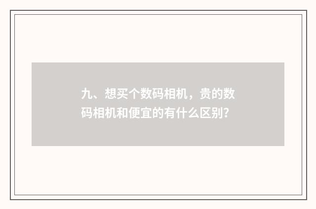 九、想买个数码相机,贵的数码相机和便宜的有什么区别?