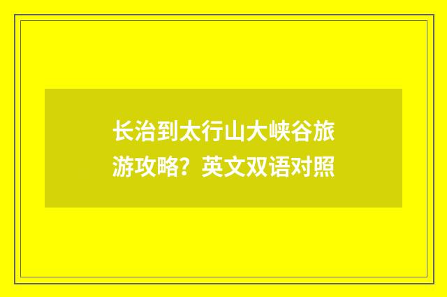 长治到太行山大峡谷旅游攻略？英文双语对照