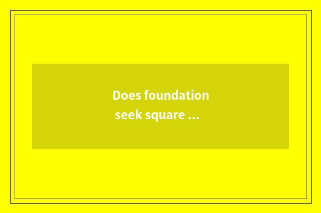 Does foundation seek square means?