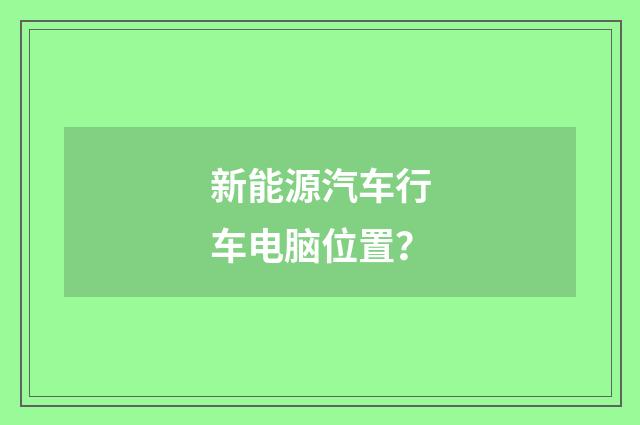 新能源汽车行车电脑位置?
