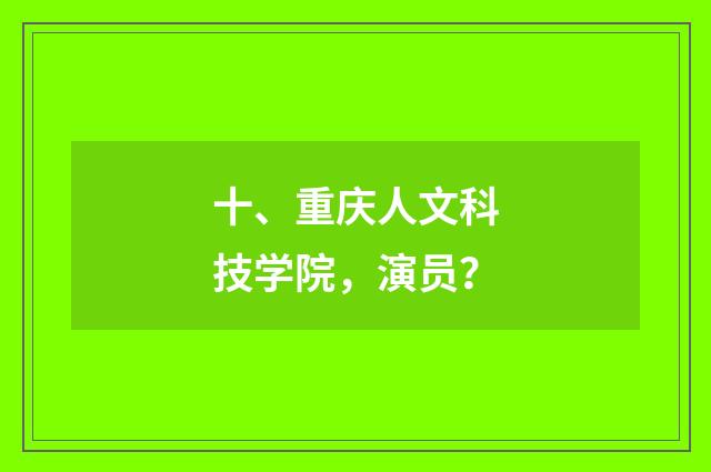 十、重庆人文科技学院,演员?