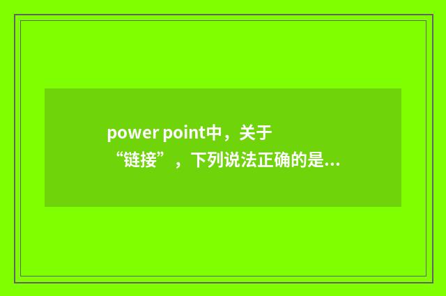 power point中，关于“链接”，下列说法正确的是？