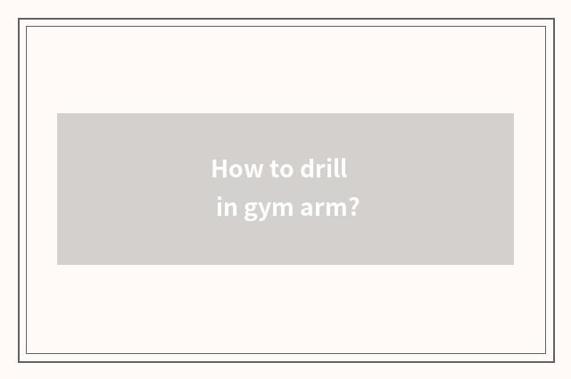 How to drill in gym arm?