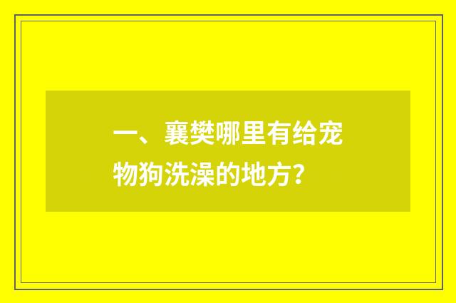 一、襄樊哪里有给宠物狗洗澡的地方？