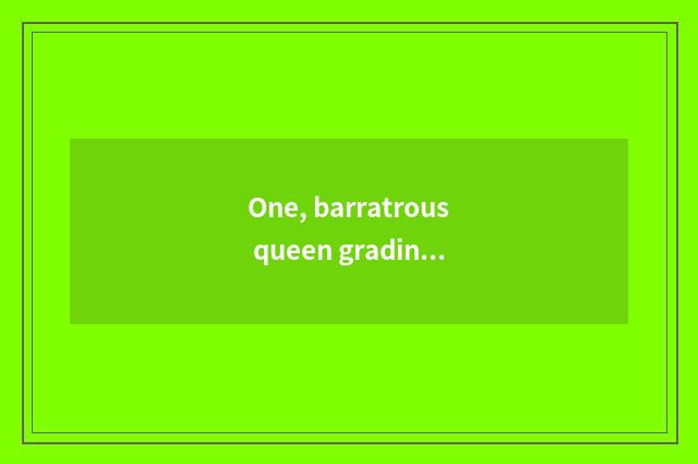 One, barratrous queen grading?