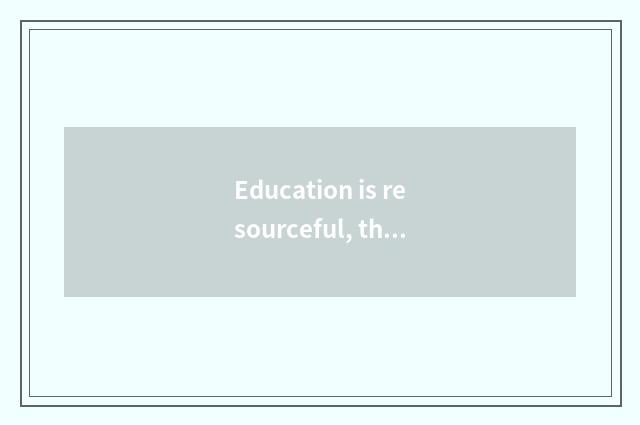 Education is resourceful, the student that help strength is successful