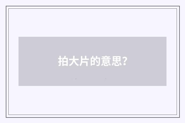 拍大片的意思?