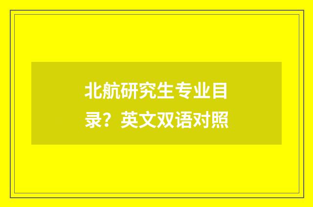 北航研究生专业目录？英文双语对照