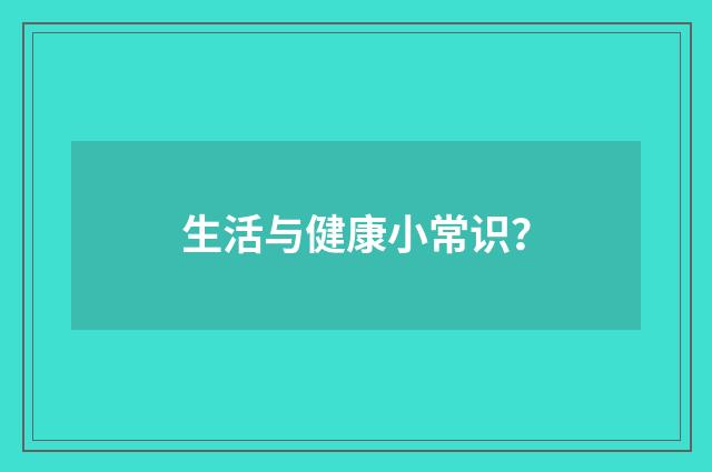 生活与健康小常识?