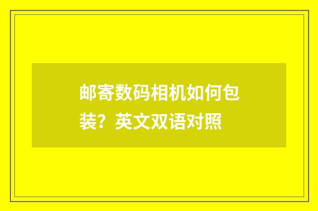 邮寄数码相机如何包装?英文双语对照