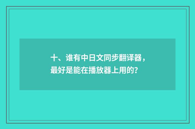 十、谁有中日文同步翻译器，最好是能在播放器上用的？