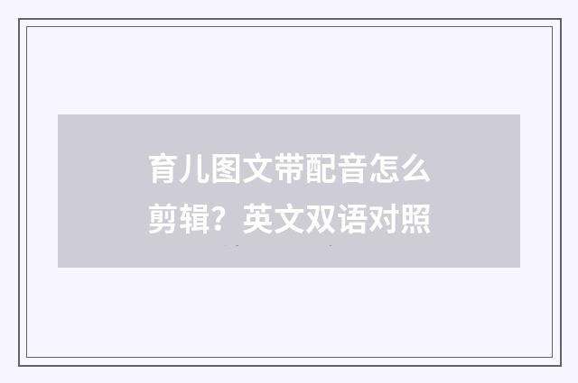 育儿图文带配音怎么剪辑？英文双语对照