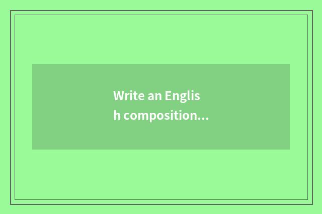 Write an English composition according to life common sense?