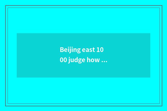 Beijing east 1000 judge how to do?