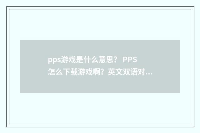 pps游戏是什么意思? PPS怎么下载游戏啊?英文双语对照
