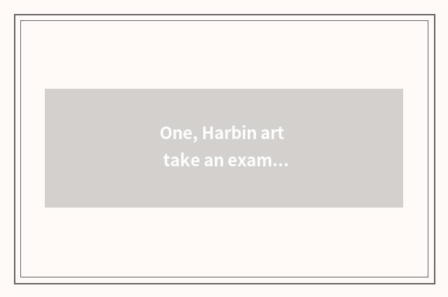 One, Harbin art take an examination of literacy class to groom which are good?