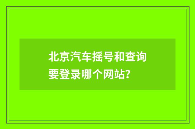 北京汽车摇号和查询要登录哪个网站?