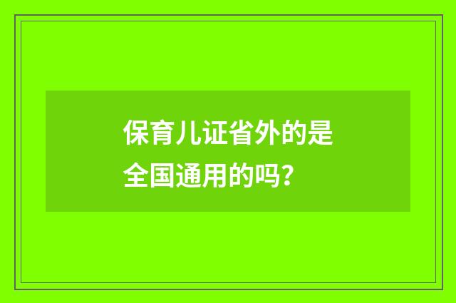 保育儿证省外的是全国通用的吗？