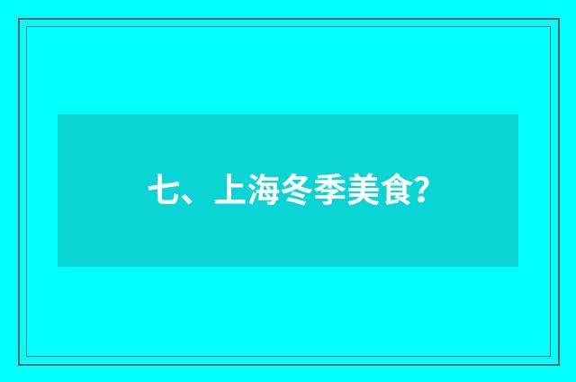 七、上海冬季美食?