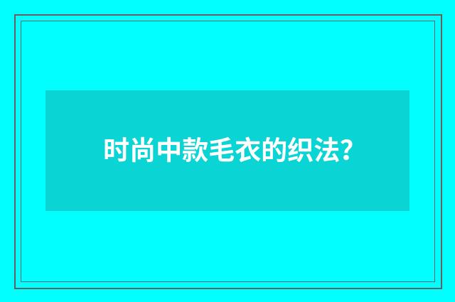 时尚中款毛衣的织法？