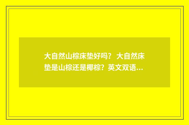 大自然山棕床垫好吗? 大自然床垫是山棕还是椰棕?英文双语对照