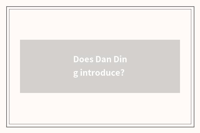 Does Dan Ding introduce?